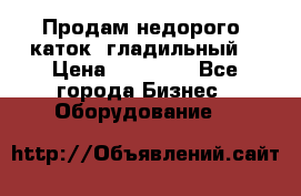 Продам недорого  каток  гладильный  › Цена ­ 90 000 - Все города Бизнес » Оборудование   